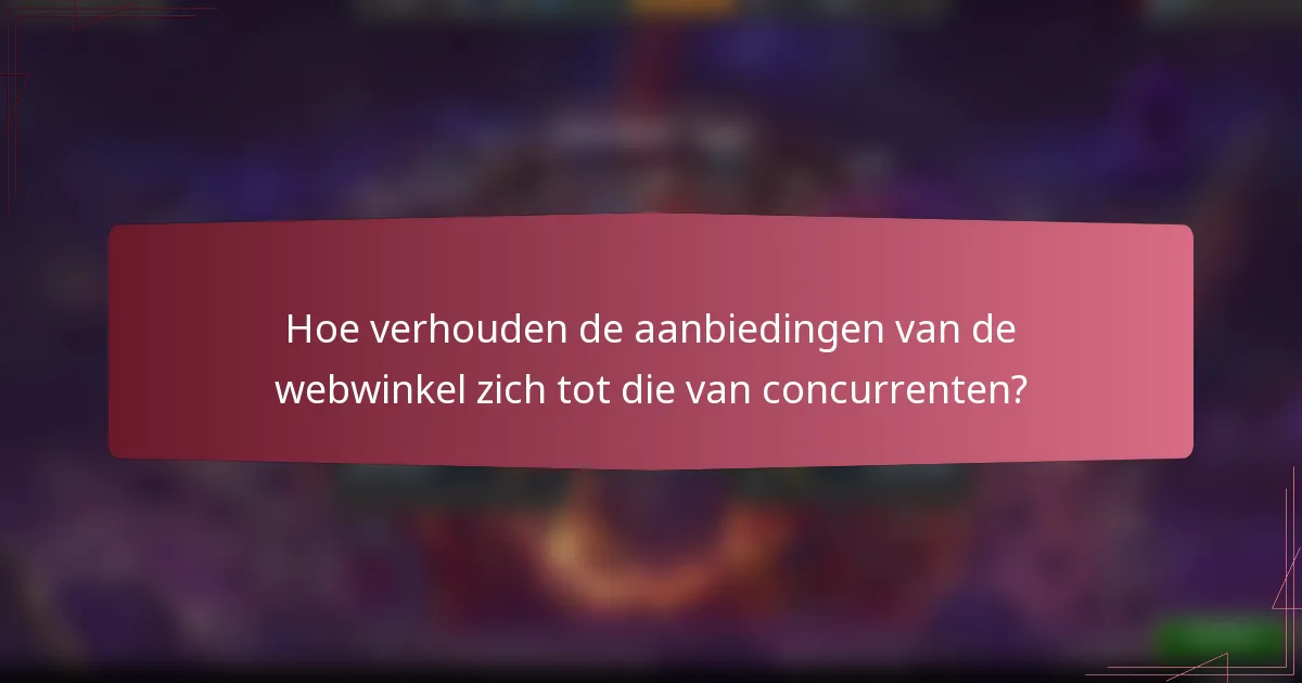Hoe verhouden de aanbiedingen van de webwinkel zich tot die van concurrenten?